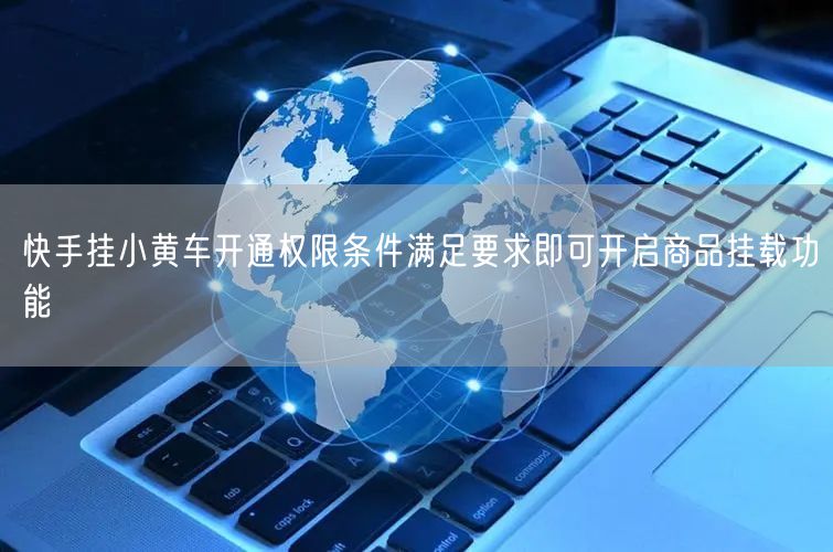 快手挂小黄车开通权限条件满足要求即可开启商品挂载功能