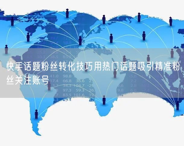 快手话题粉丝转化技巧用热门话题吸引精准粉丝关注账号