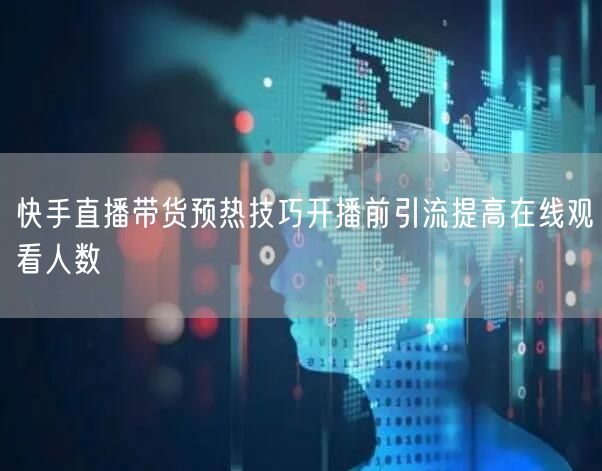 快手直播带货预热技巧开播前引流提高在线观看人数