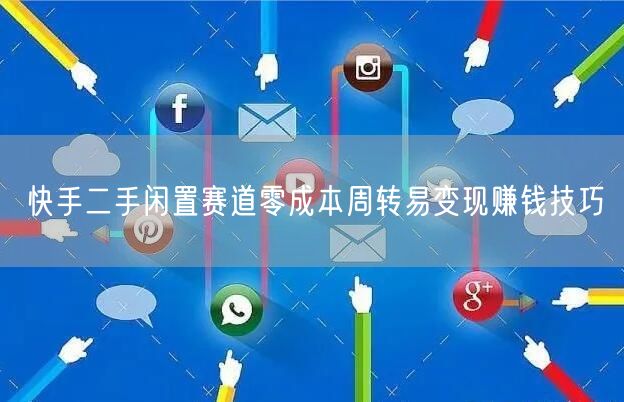 快手二手闲置赛道零成本周转易变现赚钱技巧