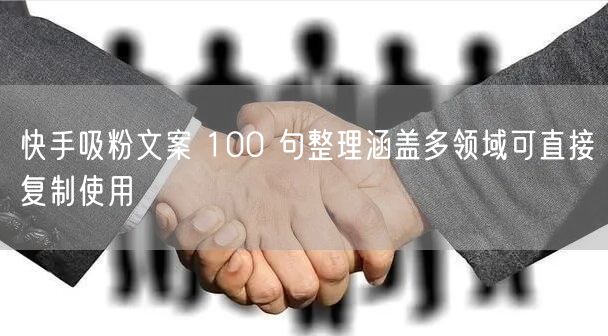 快手吸粉文案 100 句整理涵盖多领域可直接复制使用