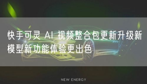 快手可灵 AI 视频整合包更新升级新模型新功能体验更出色