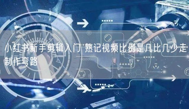 小红书新手剪辑入门 熟记视频比例是几比几少走制作弯路