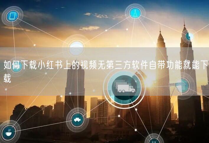 如何下载小红书上的视频无第三方软件自带功能就能下载
