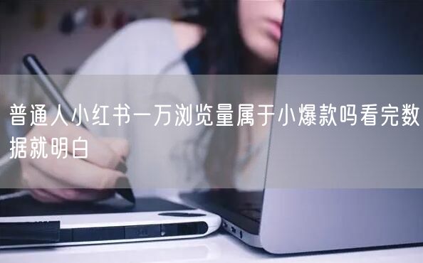 普通人小红书一万浏览量属于小爆款吗看完数据就明白