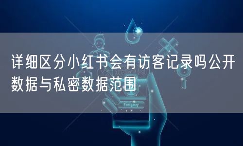 详细区分小红书会有访客记录吗公开数据与私密数据范围