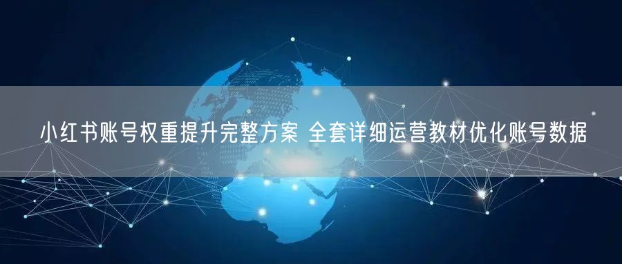 小红书账号权重提升完整方案 全套详细运营教材优化账号数据