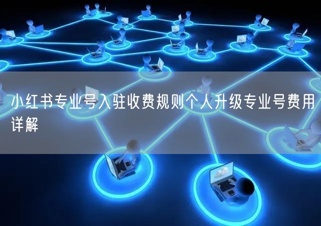 小红书专业号入驻收费规则个人升级专业号费用详解