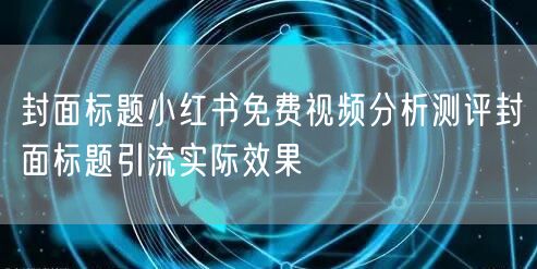 封面标题小红书免费视频分析测评封面标题引流实际效果