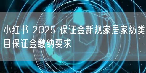 小红书 2025 保证金新规家居家纺类目保证金缴纳要求