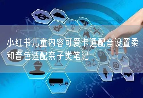 小红书儿童内容可爱卡通配音设置柔和音色适配亲子类笔记