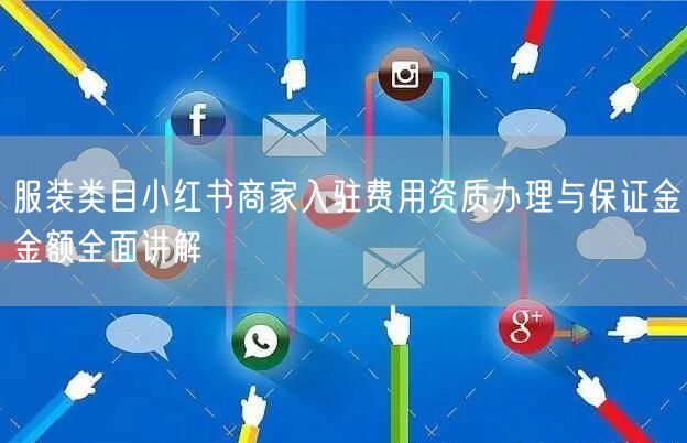 服装类目小红书商家入驻费用资质办理与保证金金额全面讲解