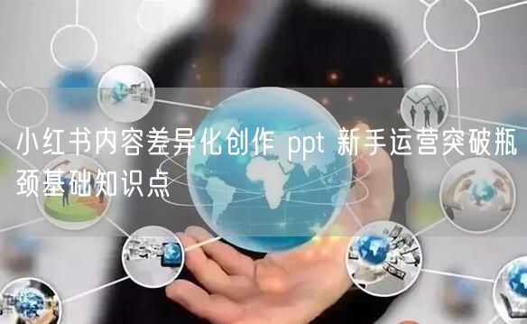 小红书内容差异化创作 ppt 新手运营突破瓶颈基础知识点