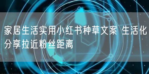 家居生活实用小红书种草文案 生活化分享拉近粉丝距离