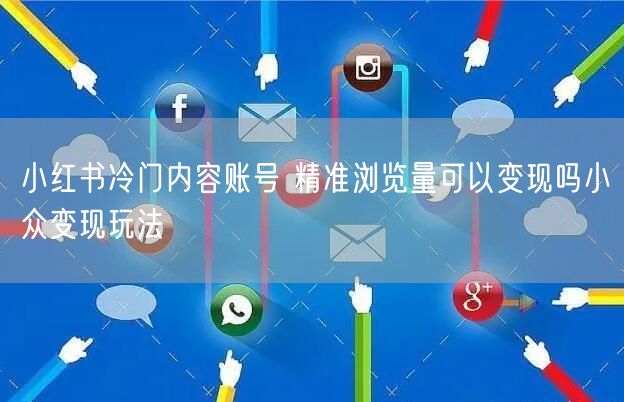 小红书冷门内容账号 精准浏览量可以变现吗小众变现玩法