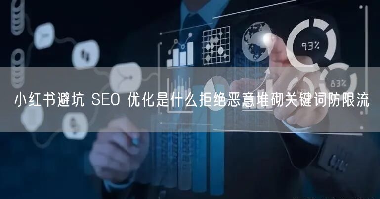小红书避坑 SEO 优化是什么拒绝恶意堆砌关键词防限流