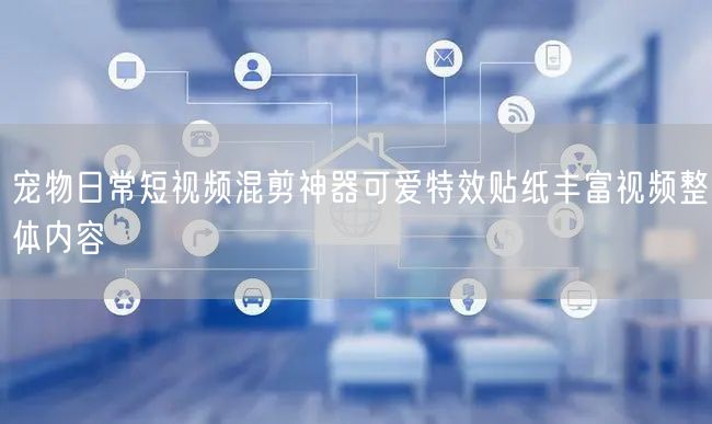 宠物日常短视频混剪神器可爱特效贴纸丰富视频整体内容