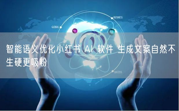 智能语义优化小红书 AI 软件 生成文案自然不生硬更吸粉