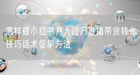 怎样做小红书月入过万直播带货转化技巧话术促单方法