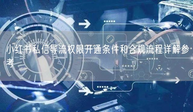 小红书私信导流权限开通条件和合规流程详解参考