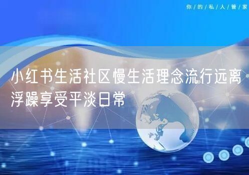 小红书生活社区慢生活理念流行远离浮躁享受平淡日常