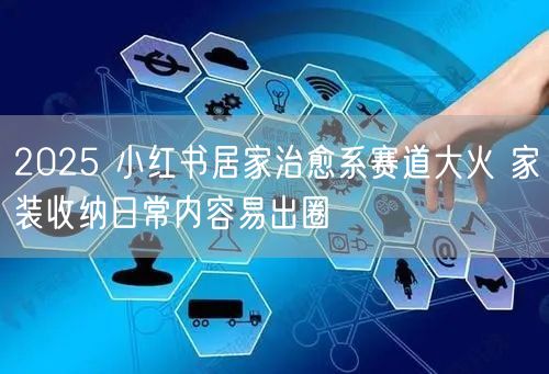 2025 小红书居家治愈系赛道大火 家装收纳日常内容易出圈