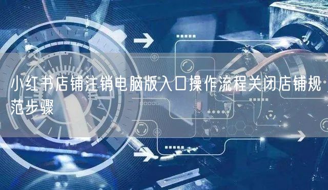 小红书店铺注销电脑版入口操作流程关闭店铺规范步骤