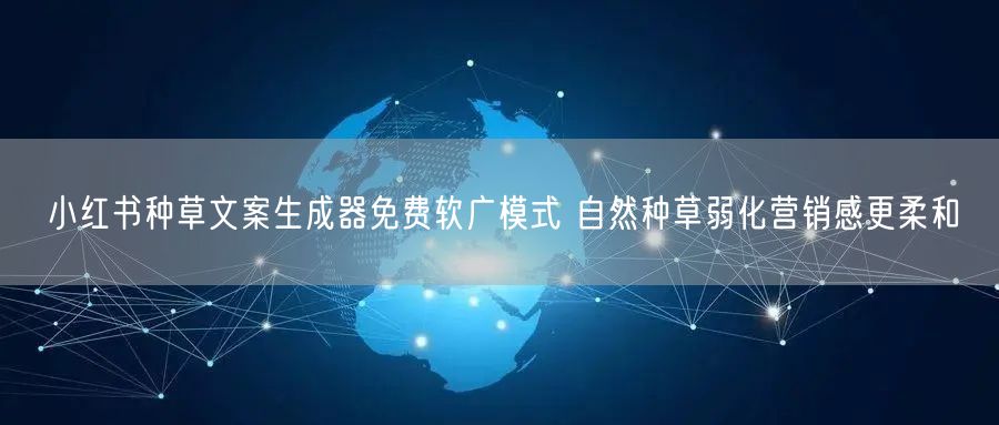 小红书种草文案生成器免费软广模式 自然种草弱化营销感更柔和