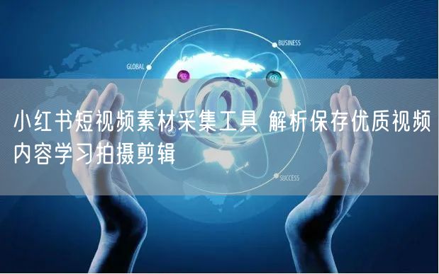 小红书短视频素材采集工具 解析保存优质视频内容学习拍摄剪辑