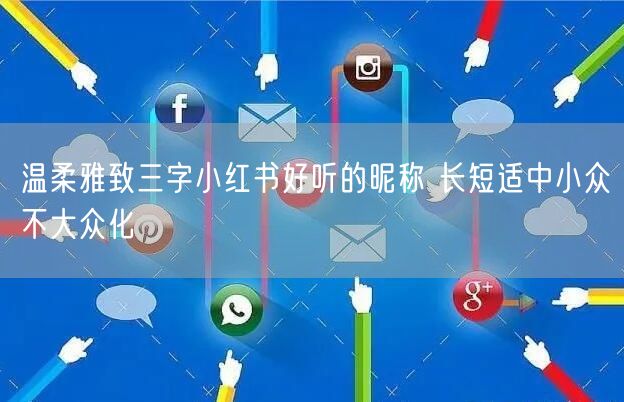 温柔雅致三字小红书好听的昵称 长短适中小众不大众化