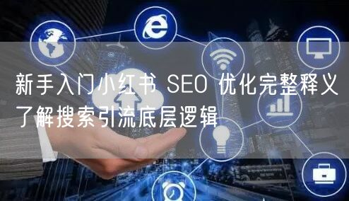 新手入门小红书 SEO 优化完整释义了解搜索引流底层逻辑