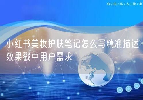 小红书美妆护肤笔记怎么写精准描述效果戳中用户需求