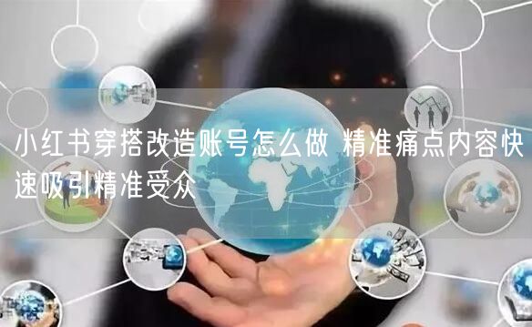 小红书穿搭改造账号怎么做 精准痛点内容快速吸引精准受众