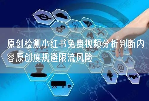 原创检测小红书免费视频分析判断内容原创度规避限流风险