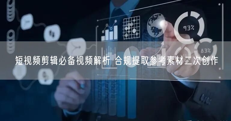 短视频剪辑必备视频解析 合规提取参考素材二次创作