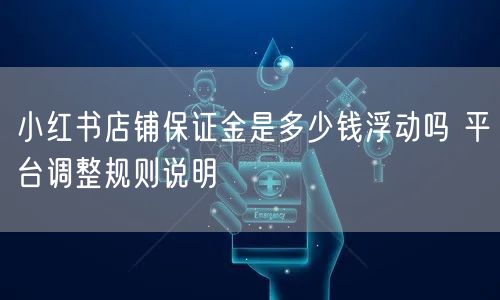 小红书店铺保证金是多少钱浮动吗 平台调整规则说明