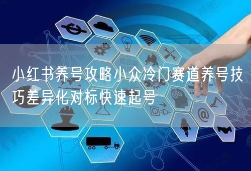 小红书养号攻略小众冷门赛道养号技巧差异化对标快速起号