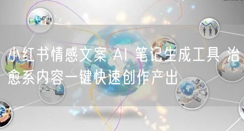 小红书情感文案 AI 笔记生成工具 治愈系内容一键快速创作产出