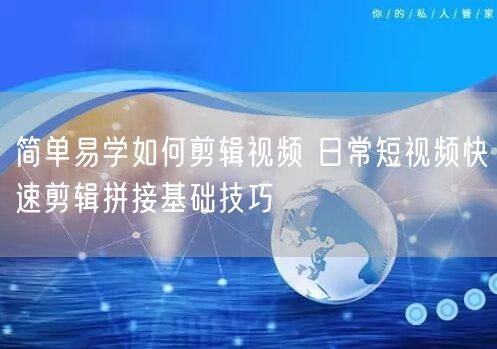 简单易学如何剪辑视频 日常短视频快速剪辑拼接基础技巧