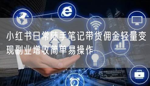 小红书日常随手笔记带货佣金轻量变现副业增收简单易操作