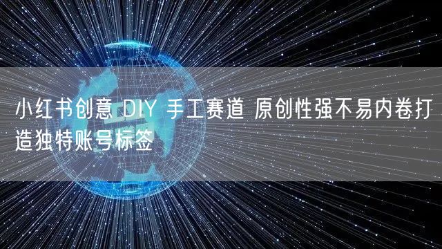 小红书创意 DIY 手工赛道 原创性强不易内卷打造独特账号标签