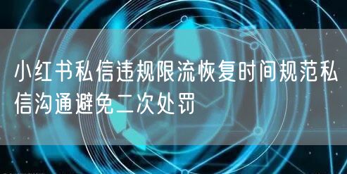 小红书私信违规限流恢复时间规范私信沟通避免二次处罚