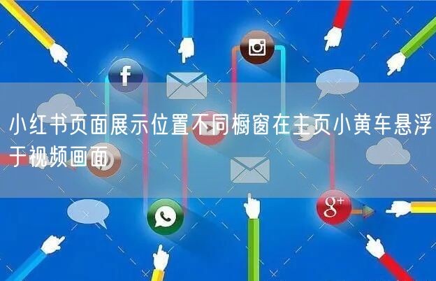 小红书页面展示位置不同橱窗在主页小黄车悬浮于视频画面