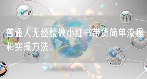 普通人无经验做小红书带货简单流程和实操方法