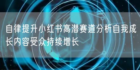 自律提升小红书高潜赛道分析自我成长内容受众持续增长