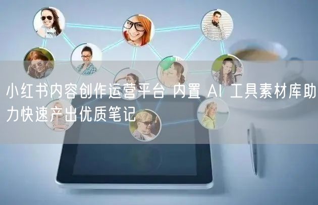 小红书内容创作运营平台 内置 AI 工具素材库助力快速产出优质笔记