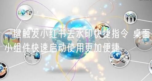 一键触发小红书去水印快捷指令 桌面小组件快速启动使用更加便捷