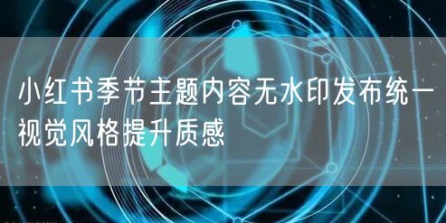 小红书季节主题内容无水印发布统一视觉风格提升质感