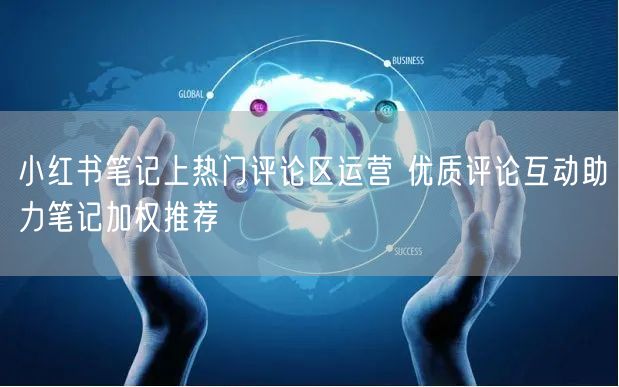 小红书笔记上热门评论区运营 优质评论互动助力笔记加权推荐