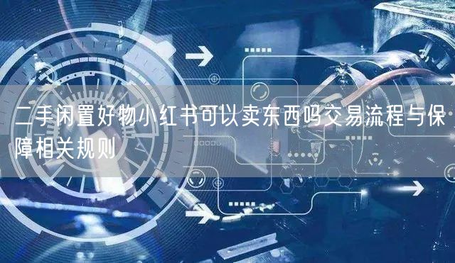 二手闲置好物小红书可以卖东西吗交易流程与保障相关规则